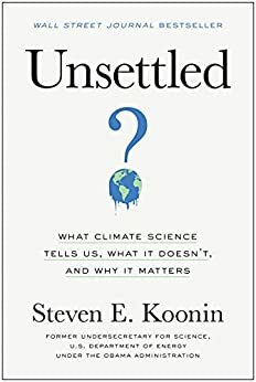 Unsettled: What Climate Science Tells Us, What It Doesn't, and Why It Matters by Steven E. Koonin