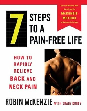 7 Steps to a Pain-Free Life: How to Rapidly Relieve Back and Neck Pain by Robin McKenzie, Craig Kubey