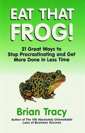Eat That Frog: 21 Great Ways to Stop Procrastinating and Get More Done in Less Time by Brian Tracy, Brian Tracy