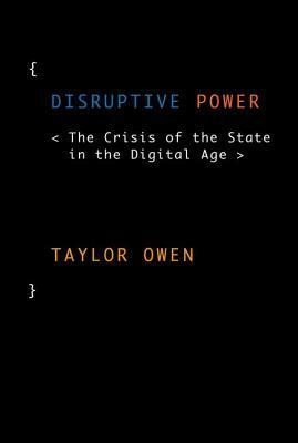 Disruptive Power: The Crisis of the State in the Digital Age by Taylor Owen