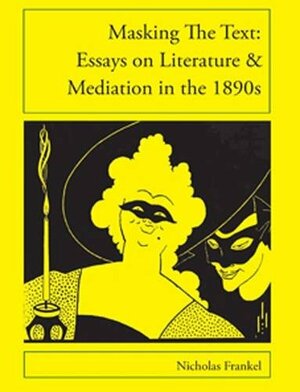 Masking the text : essays on literature & mediation in the 1890s by Nicholas Frankel