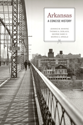 Arkansas: A Concise History by Thomas A. Deblack, George Sabo, Jeannie M. Whayne