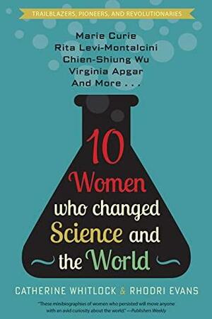 Ten Women Who Changed Science and the World: Marie Curie, Rita Levi-Montalcini, Chien-Shiung Wu, Virginia Apgar, and More by Catherine Whitlock, Rhodri Evans