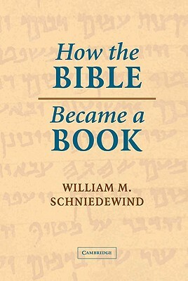 How the Bible Became a Book: The Textualization of Ancient Israel by William M. Schniedewind