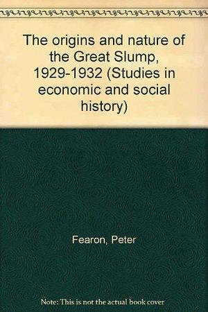 The Origins and Nature of the Great Slump, 1929-1932 by Peter Fearon