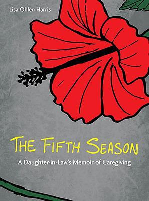The Fifth Season: A Daughter-in-Law's Memoir of Caregiving by Lisa Ohlen Harris, Lisa Ohlen Harris
