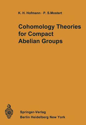 Cohomology Theories for Compact Abelian Groups by Paul S. Mostert, Karl H. Hofmann