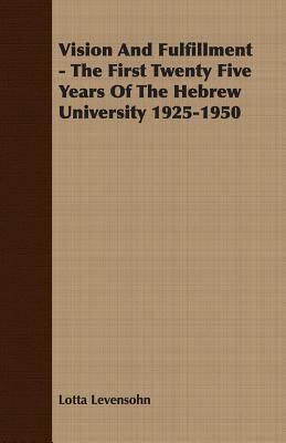 Vision and Fulfillment - The First Twenty Five Years of the Hebrew University 1925-1950 by Lotta Levensohn
