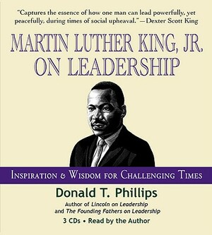 Martin Luther King Jr., on Leadership: Inspiration and Wisdom for Challenging Times by Donald T. Phillips