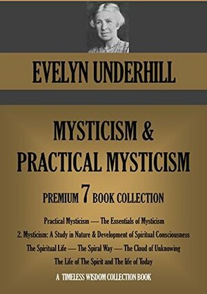Practical Mysticism; The Essentials of Mysticism; Mysticism: A Study in Nature; The Spiritual Life; The Spiral Way and more. EVELYN UNDERHILL 7 book collection. (Timeless Wisdom Collection 690) by Evelyn Underhill