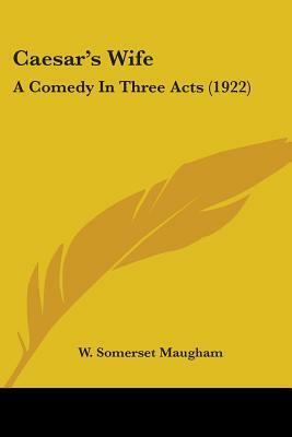 Caesar's Wife: A Comedy In Three Acts (1922) by W. Somerset Maugham