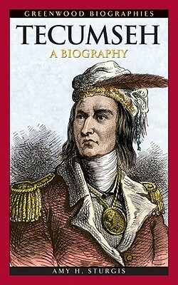 Tecumseh: A Biography by Amy H. Sturgis