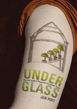 Under Glass: The Girl with a Thousand Christmas Trees by Jen Hirt