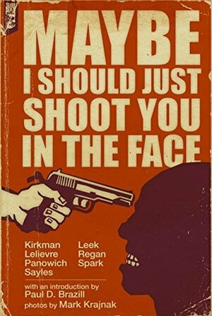 Maybe I Should Just Shoot You In The Face by Chuck Regan, Chris Leek, Paul Brazill, Isaac Kirkman, Gareth Spark, Mark Krajnak, Benoit Lelièvre, Ryan Sayles, Brian Panowich