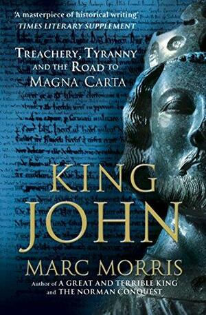 King John: Treachery, Tyranny and the Road to Magna Carta by Marc Morris