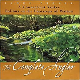 The Complete Angler: A Connecticut Yankee Follows in the Footsteps of Walton by James Prosek