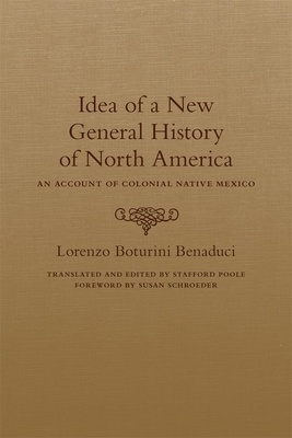 Idea of a New General History of North America: An Account of Colonial Native Mexico by Lorenzo Boturini Benaduci
