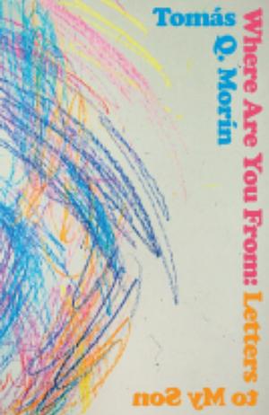 Where Are You From: Letters to My Son by Tomás Q. Morín