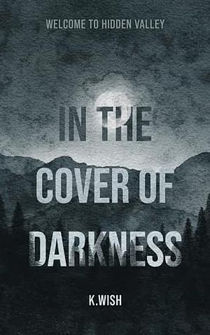 In the Cover of Darkness: Welcome to Hidden Valley by K. Wish
