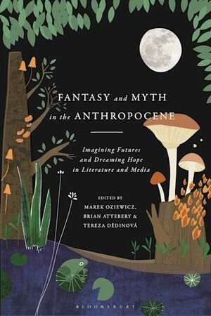 Fantasy and Myth in the Anthropocene: Imagining Futures and Dreaming Hope in Literature and Media by Marek Oziewicz, Tereza Dědinová, Brian Attebery