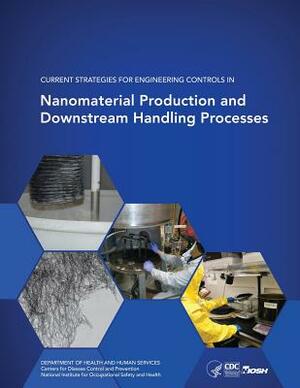 Current Strategies for Engineering Controls in Nanomaterial Production and Downstream Handling Processes by National Institute Fo Safety and Health, D. Human Services, Centers for Disease Cont And Prevention