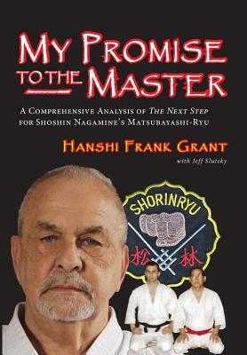 My Promise To The Master: A Comprehensive Analysis of "The Next Step" for Shoshin Nagamine's Matsubayashi-ryu by Jeff Slutsky, Hanshi Frank Grant
