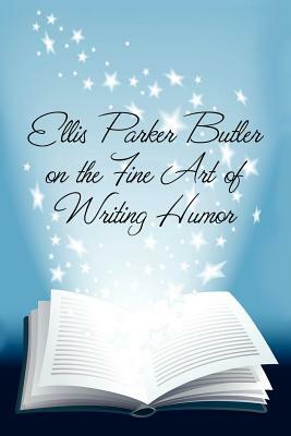 Ellis Parker Butler on the Fine Art of Writing Humor by Ellis Parker Butler