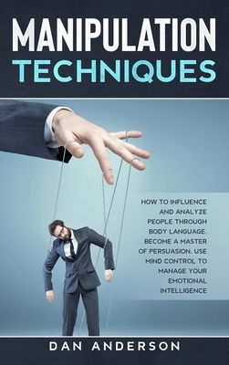 Manipulation Techniques: How to Influence and Analyze People through Body Language. Become A Master of Persuasion, Use Mind Control to Manage Y by Dan Anderson