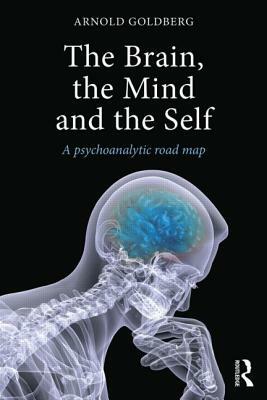 The Brain, the Mind and the Self: A psychoanalytic road map by Arnold Goldberg