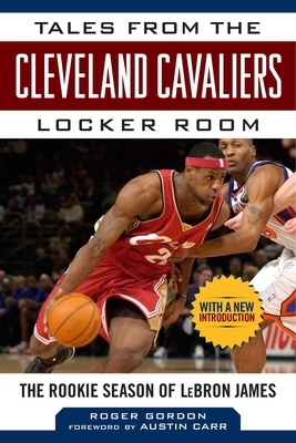 Tales from the Cleveland Cavaliers Locker Room: The Rookie Season of Lebron James by Roger Gordon