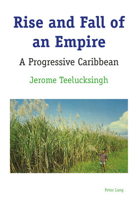 Rise and Fall of an Empire: A Progressive Caribbean by Jerome Teelucksingh