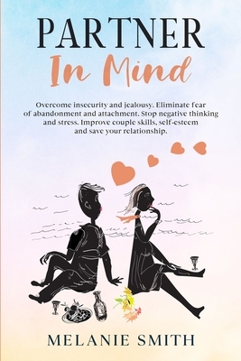 Partner in Mind: Overcome insecurity and jealousy. Eliminate fear of abandonment and attachment. Stop negative thinking and stress. Imp by Melanie Smith