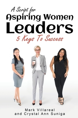 A Script for Aspiring Women Leaders: 5 Keys to Success by Mark Villareal, Crystal Ann Suniga