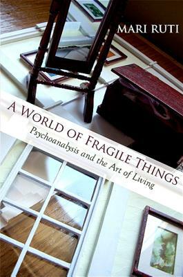 A World of Fragile Things: Psychoanalysis and the Art of Living by Mari Ruti