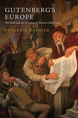 Gutenberg's Europe: The Book and the Invention of Western Modernity by Frédéric Barbier