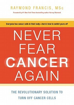 Never Fear Cancer Again: How to Prevent and Reverse Cancer by Raymond Francis Msc