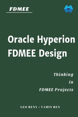 Oracle Hyperion FDMEE Design: Thinking in FDMEE Projects by Yamin Ren, Leo