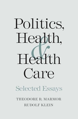 Politics, Health, and Health Care: Selected Essays by Rudolf Klein, Theodore R. Marmor