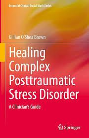 Healing Complex Posttraumatic Stress Disorder: A Clinician's Guide by Gillian O’Shea Brown