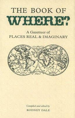 The Book of Where?: A Gazetteer of Places Real & Imaginary by Rodney Dale