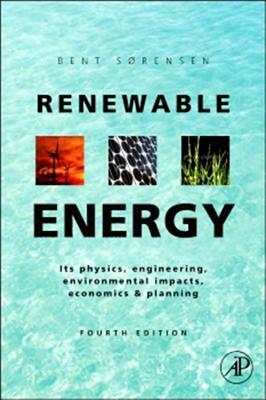 Renewable Energy: Physics, Engineering, Environmental Impacts, Economics and Planning by Bent Sørensen