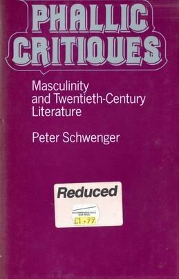 Phallic Critiques: Masculinity And Twentieth Century Literature by Peter Schwenger