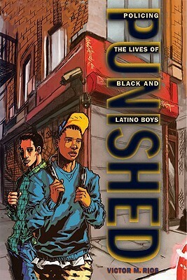 Punished: Policing the Lives of Black and Latino Boys by Victor M. Rios