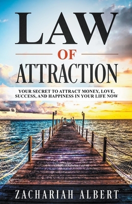 Law Of Attraction: Your Secret to Attract Money, Love, Success, and Happiness in Your Life Now by Zachariah Albert
