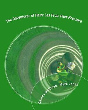 The Adventures of Hairy Leg Frog: Peer pressure: Peer Pressure by Mark Jones, Davina Sullivan