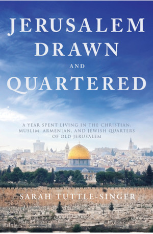 Jerusalem, Drawn and Quartered: One Womanâ€™s Year in the Heart of the Christian, Muslim, Armenian, and Jewish Quarters of Old Jerusalem by Sarah Tuttle-Singer