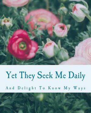 Yet They Seek Me Daily: And Delight To Know My Ways by Cheryl L. Bradley