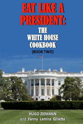 Eat Like a President: The White House Cookbook: Book Two by Hugo Ziemann, Fanny Lemira Gillette