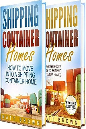 Shipping Container Homes: How to Move Into a Shipping Container Home and a Comprehensive Guide to Shipping Container Homes (2 in 1 Bundle) by Matt Brown