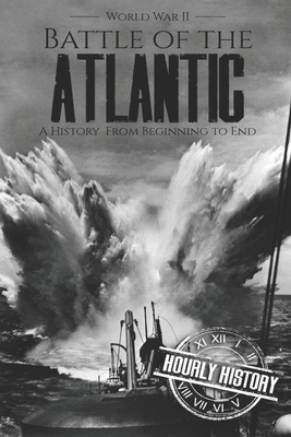 Battle of the Atlantic - World War II: A History from Beginning to End by Hourly History